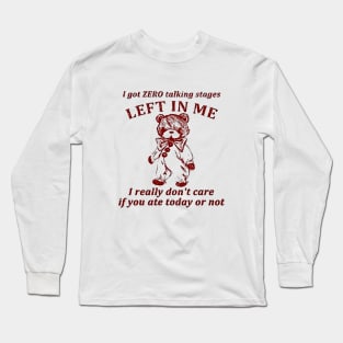 I Got Zero Talking Stages Left In Me I Really Don’t Care If You Ate Today Or Not Long Sleeve T-Shirt